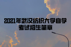 2021年武汉纺织大学自学考试招生简章