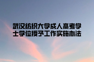 2021年武汉纺织大学成人高考学士学位授予工作实施办法