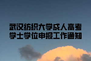 武汉纺织大学成人高考学士学位申报工作通知