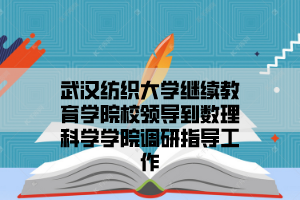 武汉纺织大学继续教育学院校领导到数理科学学院调研指导工作