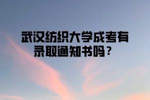 武汉纺织大学成考有录取通知书吗？