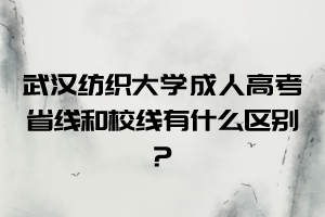 武汉纺织大学成人高考省线和校线有什么区别？