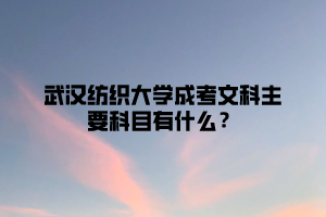 武汉纺织大学成考文科主要科目有什么？