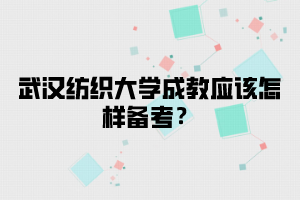 武汉纺织大学成教应该怎样备考？