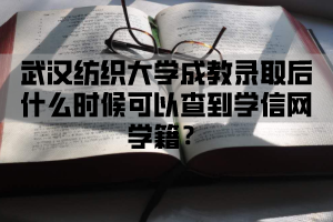 武汉纺织大学成教录取后什么时候可在学信网查学籍？