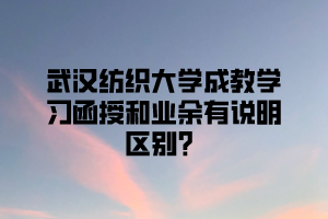 武汉纺织大学成教学习函授和业余有说明区别？