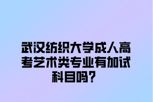 武汉纺织大学成人高考艺术类专业有加试科目吗？