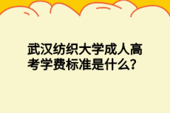 武汉纺织大学成人高考学费标准是什么？