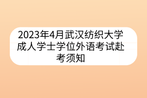 2023年4月武汉纺织大学成人学士学位外语考试赴考须知