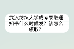 武汉纺织大学成考录取通知书什么时候发？该怎么领取？