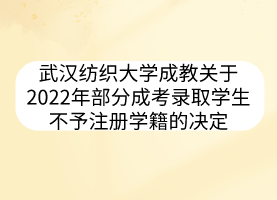 武汉纺织大学成教关于2022年部分成考录取学生不予注册学籍的决定