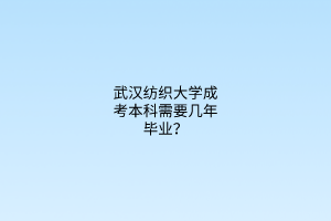 武汉纺织大学成考本科需要几年毕业？