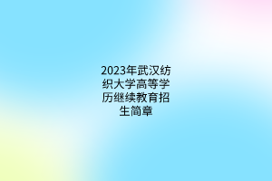 2023年武汉纺织大学高等学历继续教育招生简章